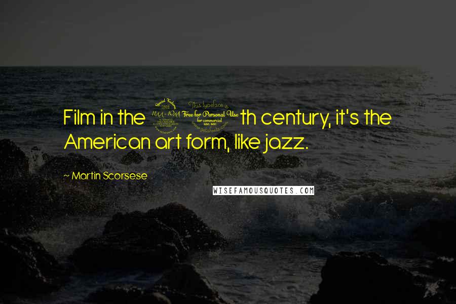 Martin Scorsese Quotes: Film in the 20th century, it's the American art form, like jazz.