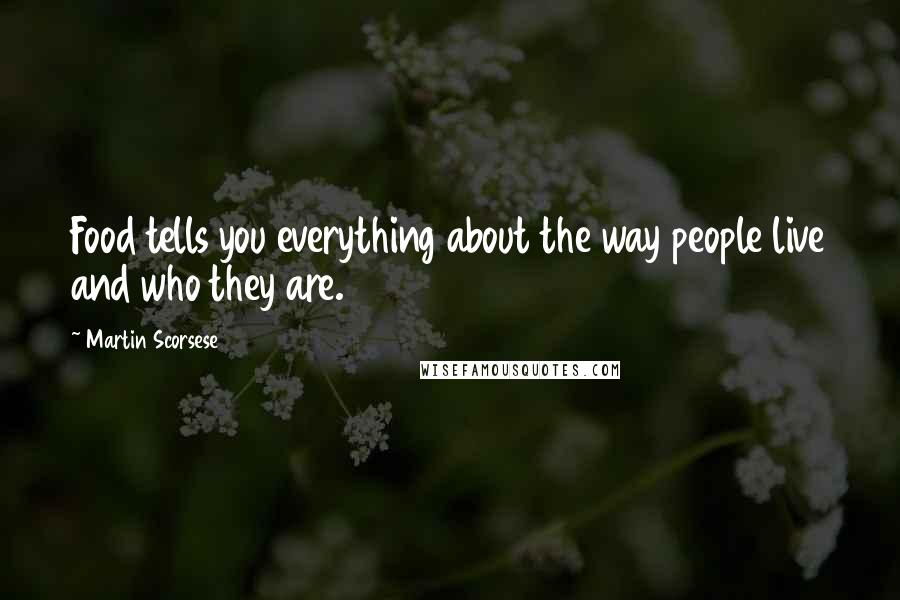 Martin Scorsese Quotes: Food tells you everything about the way people live and who they are.