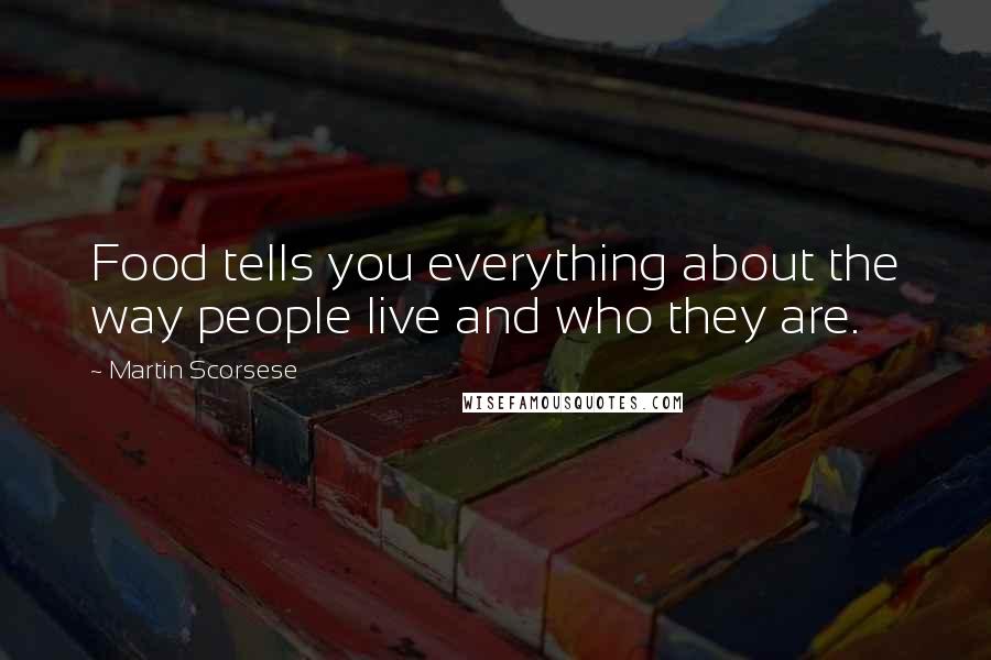 Martin Scorsese Quotes: Food tells you everything about the way people live and who they are.