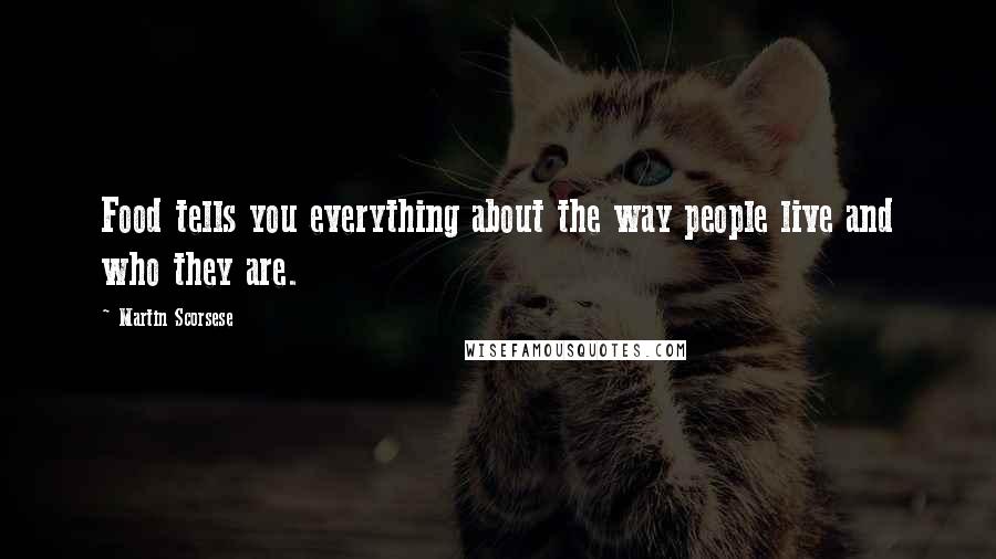 Martin Scorsese Quotes: Food tells you everything about the way people live and who they are.