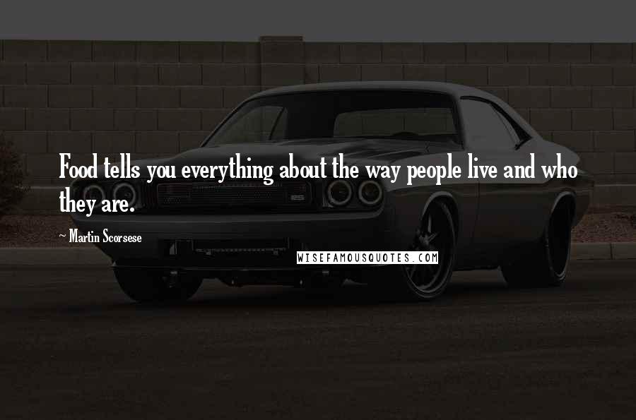 Martin Scorsese Quotes: Food tells you everything about the way people live and who they are.