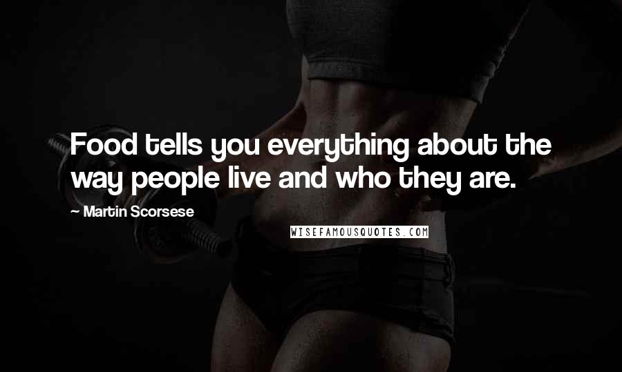 Martin Scorsese Quotes: Food tells you everything about the way people live and who they are.