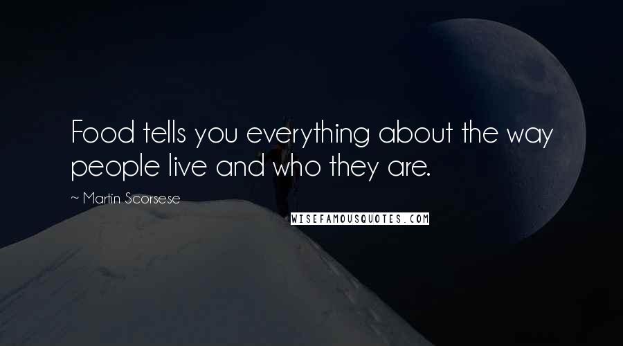 Martin Scorsese Quotes: Food tells you everything about the way people live and who they are.