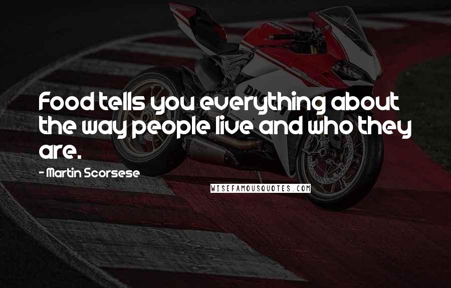 Martin Scorsese Quotes: Food tells you everything about the way people live and who they are.