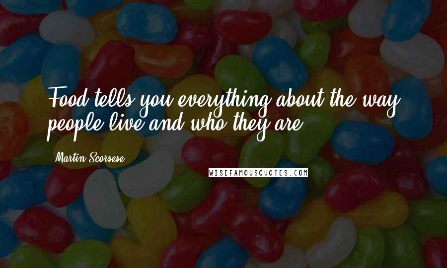 Martin Scorsese Quotes: Food tells you everything about the way people live and who they are.