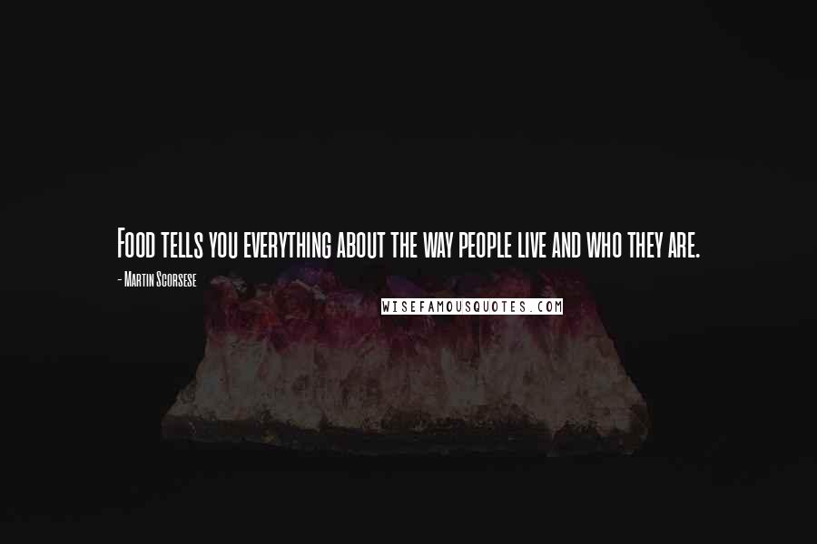 Martin Scorsese Quotes: Food tells you everything about the way people live and who they are.