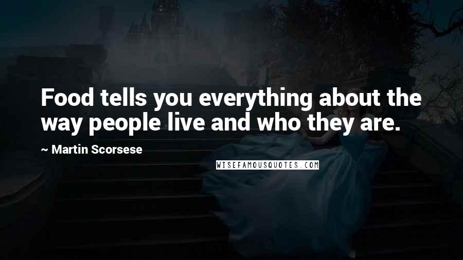 Martin Scorsese Quotes: Food tells you everything about the way people live and who they are.