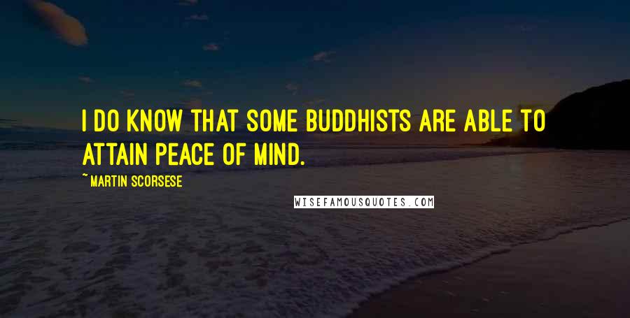 Martin Scorsese Quotes: I do know that some Buddhists are able to attain peace of mind.