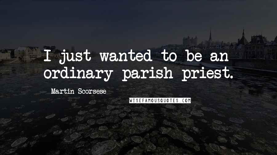 Martin Scorsese Quotes: I just wanted to be an ordinary parish priest.