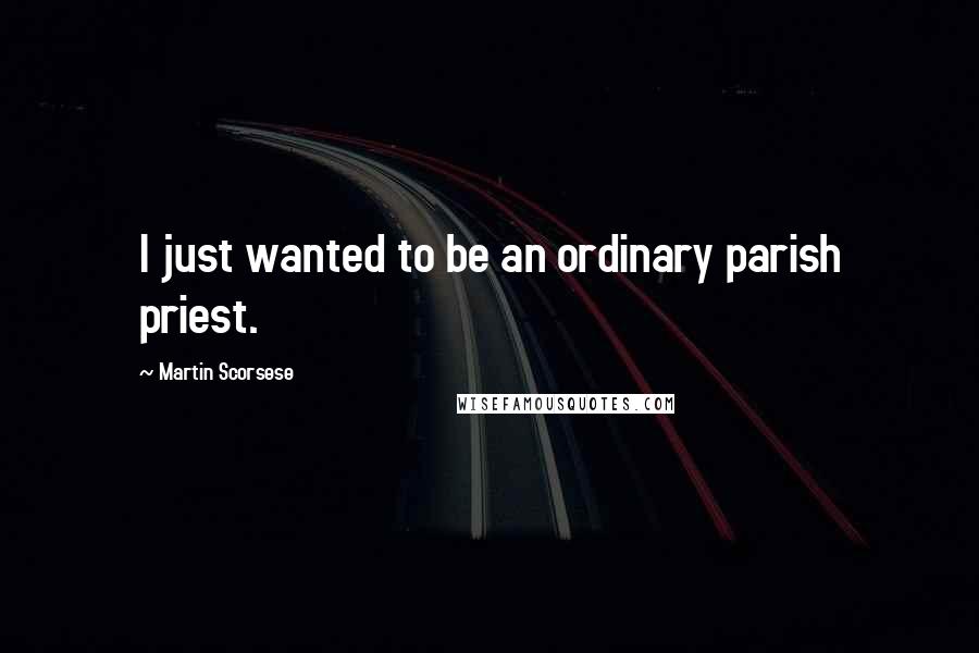 Martin Scorsese Quotes: I just wanted to be an ordinary parish priest.