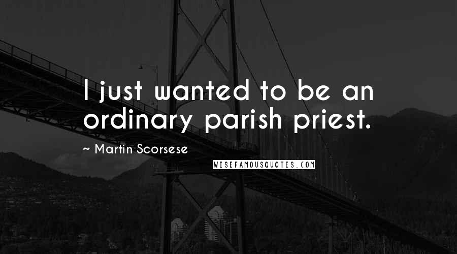 Martin Scorsese Quotes: I just wanted to be an ordinary parish priest.