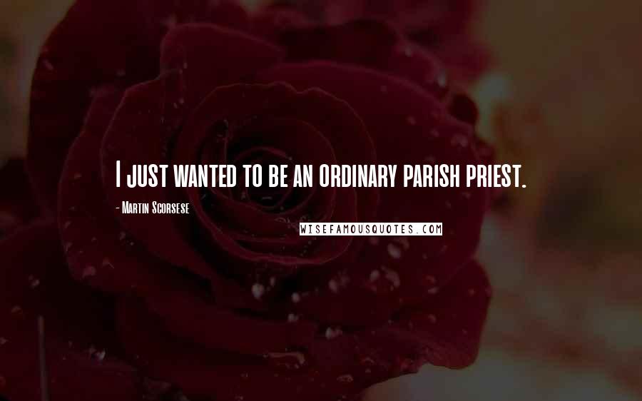 Martin Scorsese Quotes: I just wanted to be an ordinary parish priest.