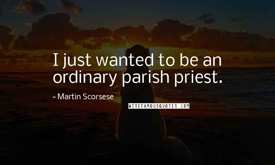 Martin Scorsese Quotes: I just wanted to be an ordinary parish priest.