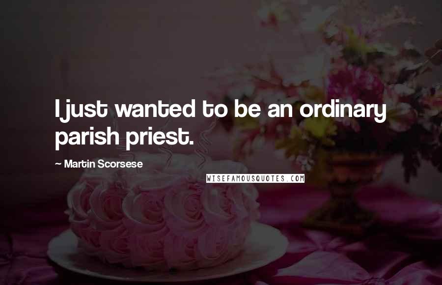 Martin Scorsese Quotes: I just wanted to be an ordinary parish priest.