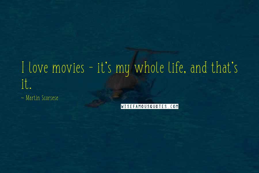 Martin Scorsese Quotes: I love movies - it's my whole life, and that's it.