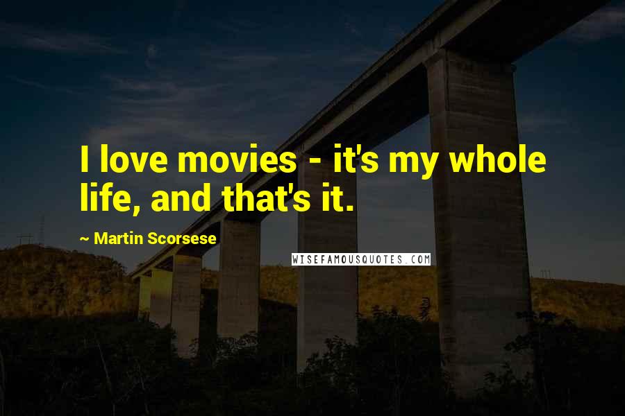 Martin Scorsese Quotes: I love movies - it's my whole life, and that's it.