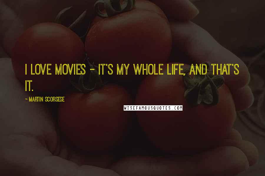 Martin Scorsese Quotes: I love movies - it's my whole life, and that's it.