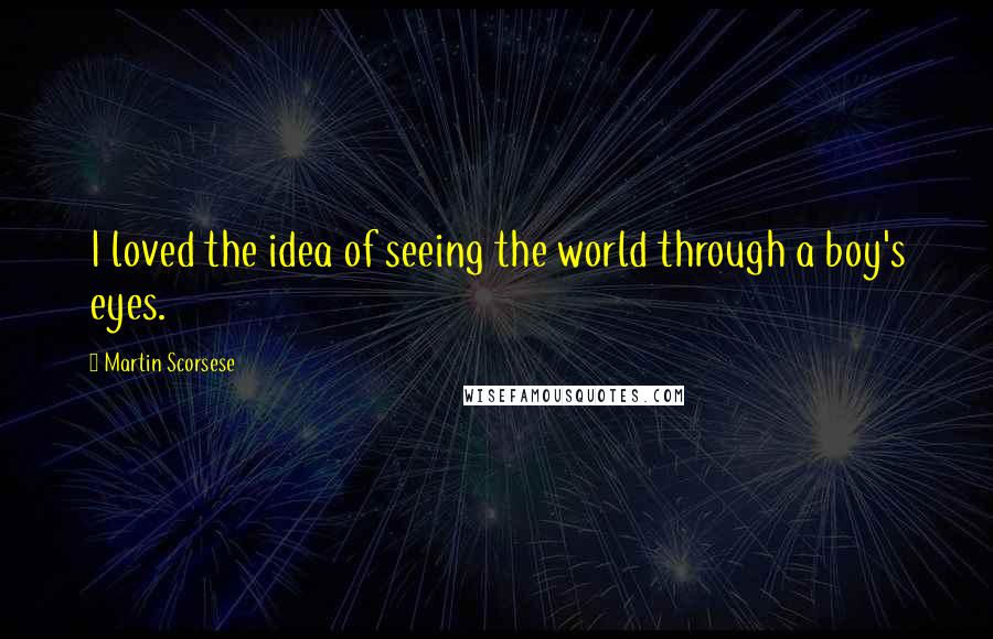 Martin Scorsese Quotes: I loved the idea of seeing the world through a boy's eyes.