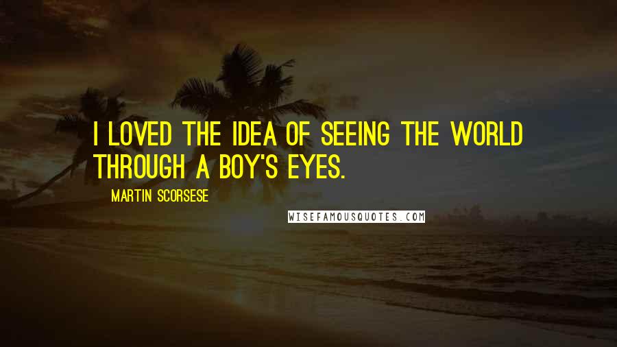 Martin Scorsese Quotes: I loved the idea of seeing the world through a boy's eyes.