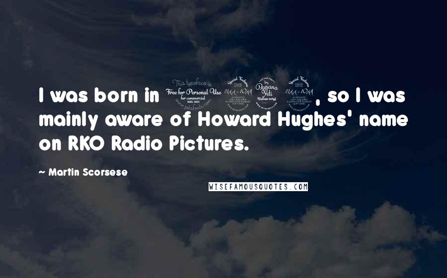 Martin Scorsese Quotes: I was born in 1942, so I was mainly aware of Howard Hughes' name on RKO Radio Pictures.