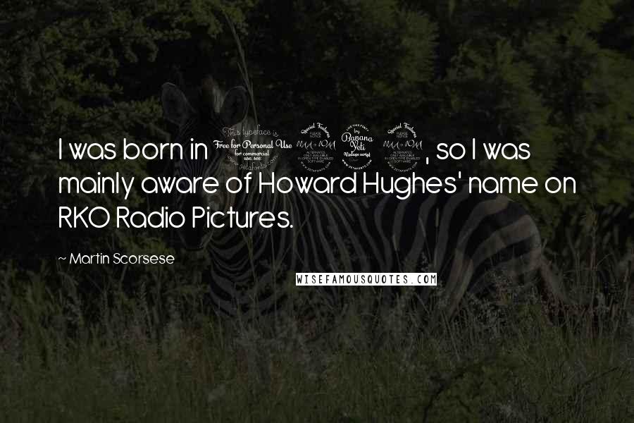 Martin Scorsese Quotes: I was born in 1942, so I was mainly aware of Howard Hughes' name on RKO Radio Pictures.