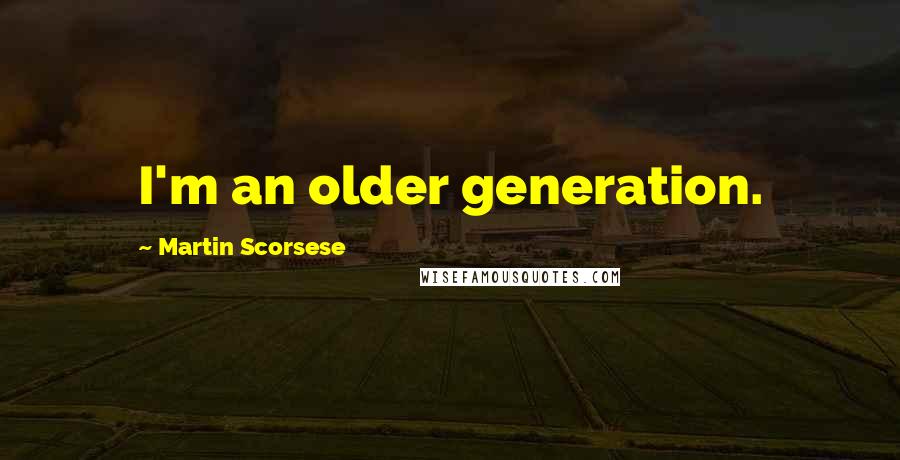 Martin Scorsese Quotes: I'm an older generation.