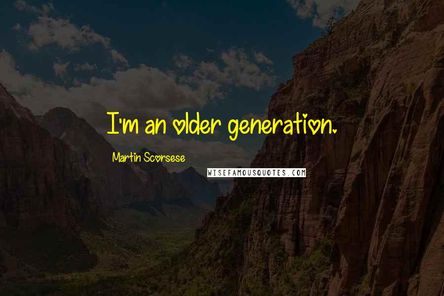 Martin Scorsese Quotes: I'm an older generation.