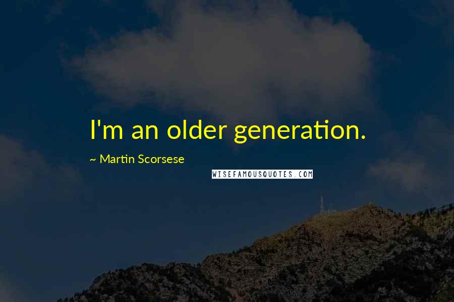 Martin Scorsese Quotes: I'm an older generation.