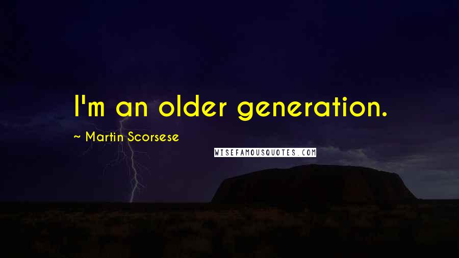 Martin Scorsese Quotes: I'm an older generation.