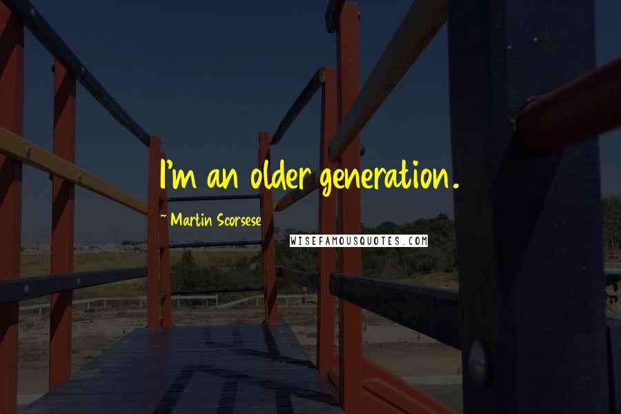 Martin Scorsese Quotes: I'm an older generation.