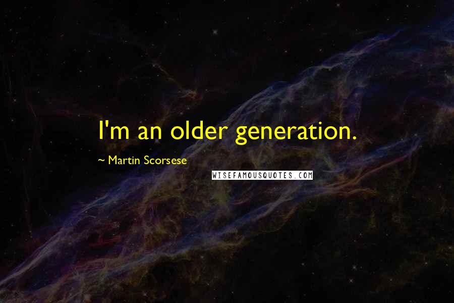 Martin Scorsese Quotes: I'm an older generation.
