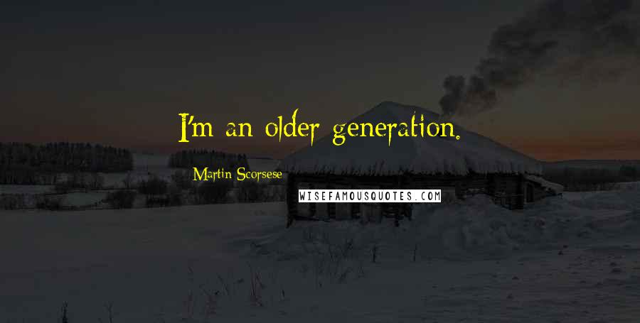 Martin Scorsese Quotes: I'm an older generation.