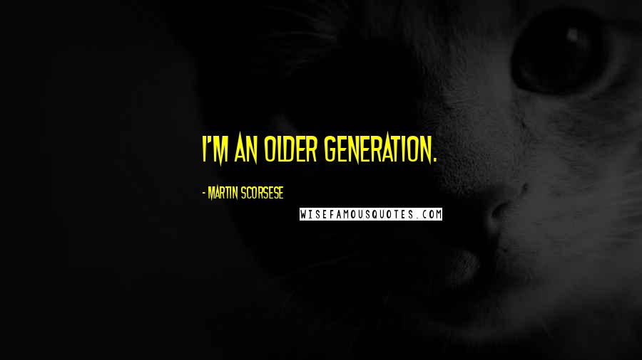 Martin Scorsese Quotes: I'm an older generation.