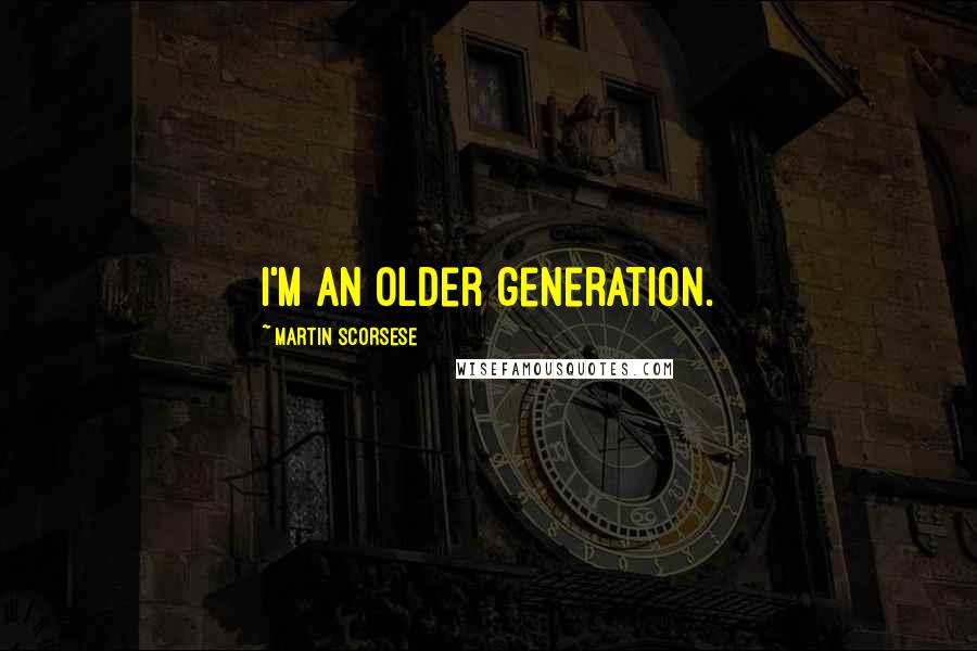 Martin Scorsese Quotes: I'm an older generation.