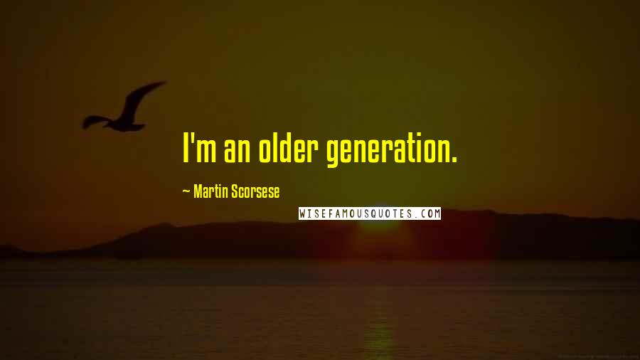 Martin Scorsese Quotes: I'm an older generation.