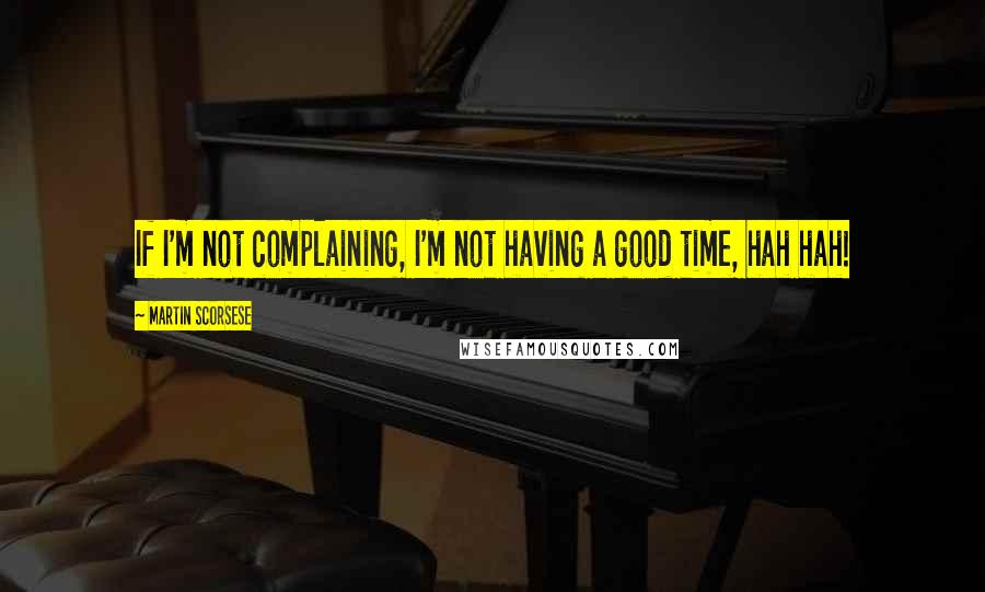 Martin Scorsese Quotes: If I'm not complaining, I'm not having a good time, hah hah!