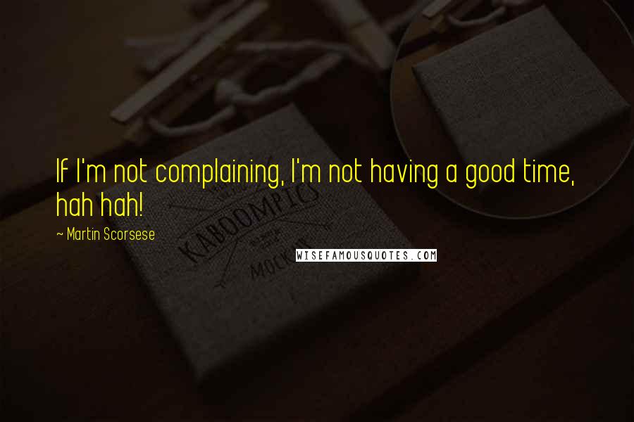Martin Scorsese Quotes: If I'm not complaining, I'm not having a good time, hah hah!