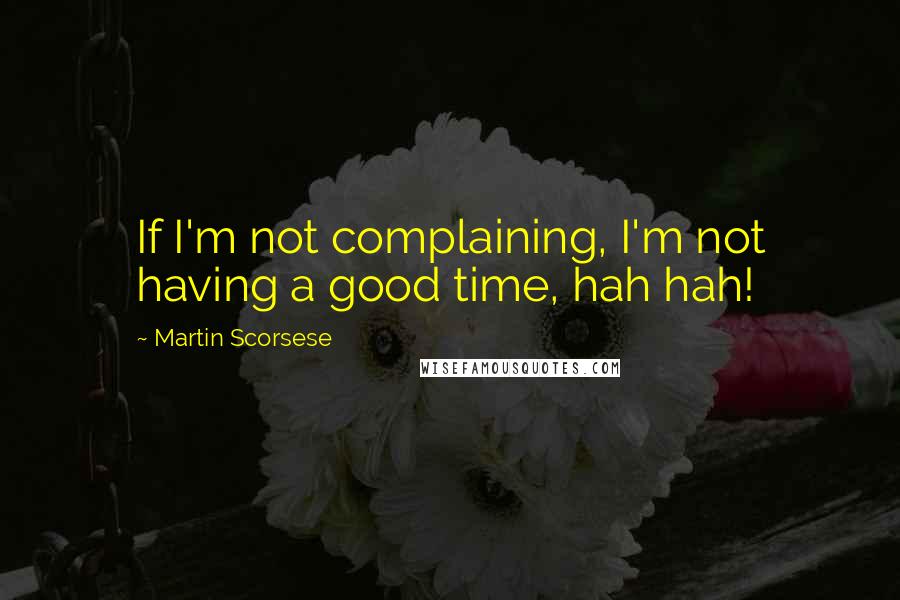 Martin Scorsese Quotes: If I'm not complaining, I'm not having a good time, hah hah!