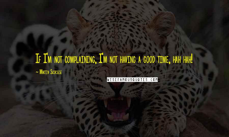Martin Scorsese Quotes: If I'm not complaining, I'm not having a good time, hah hah!