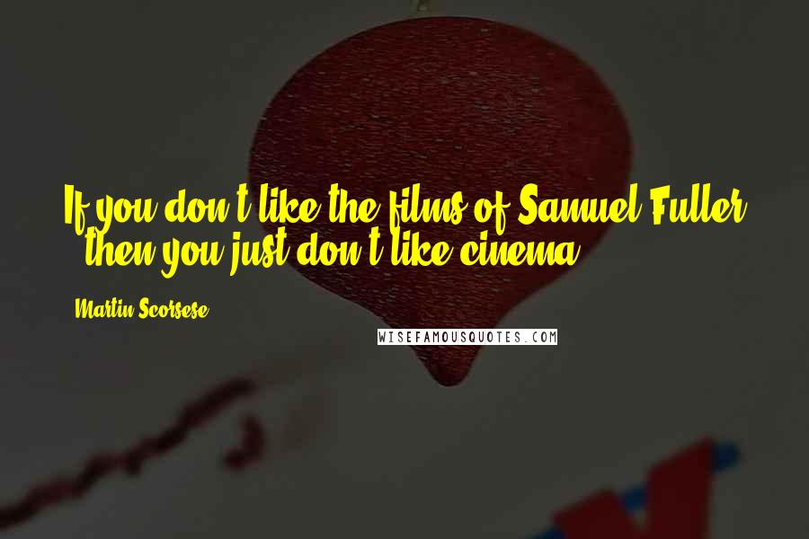 Martin Scorsese Quotes: If you don't like the films of Samuel Fuller , then you just don't like cinema.