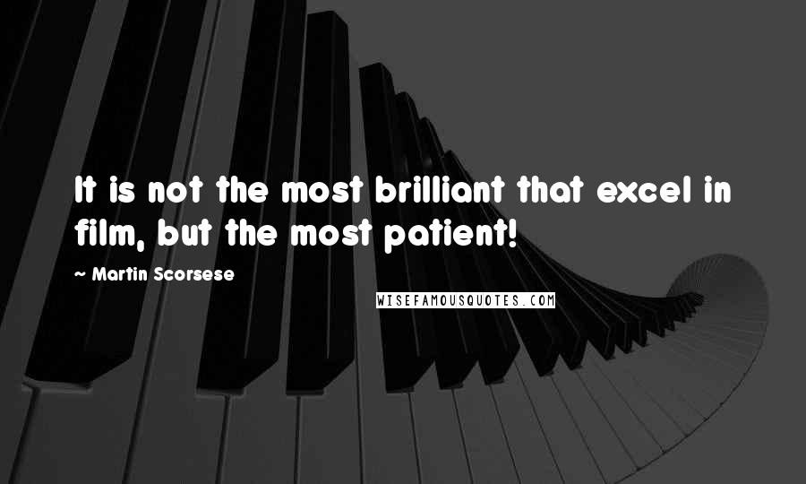 Martin Scorsese Quotes: It is not the most brilliant that excel in film, but the most patient!