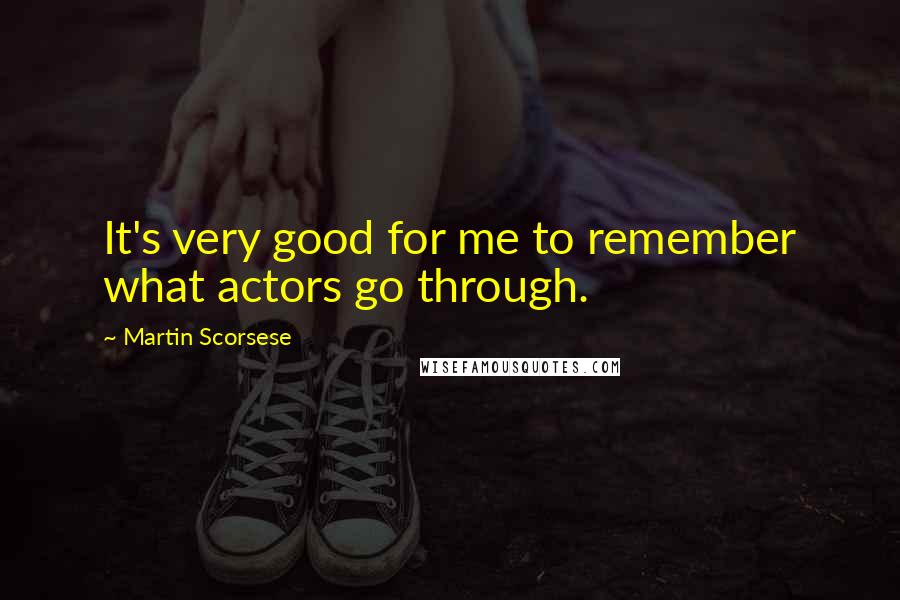 Martin Scorsese Quotes: It's very good for me to remember what actors go through.