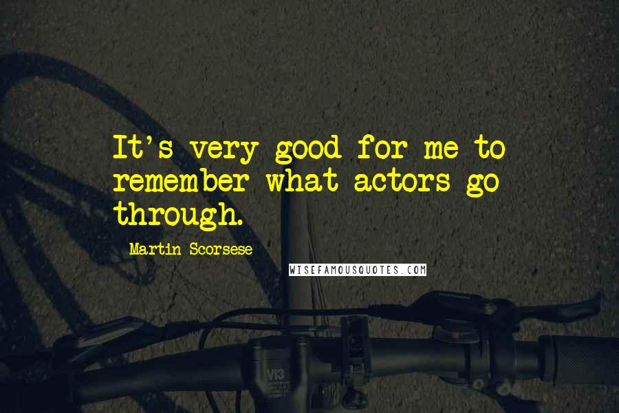 Martin Scorsese Quotes: It's very good for me to remember what actors go through.