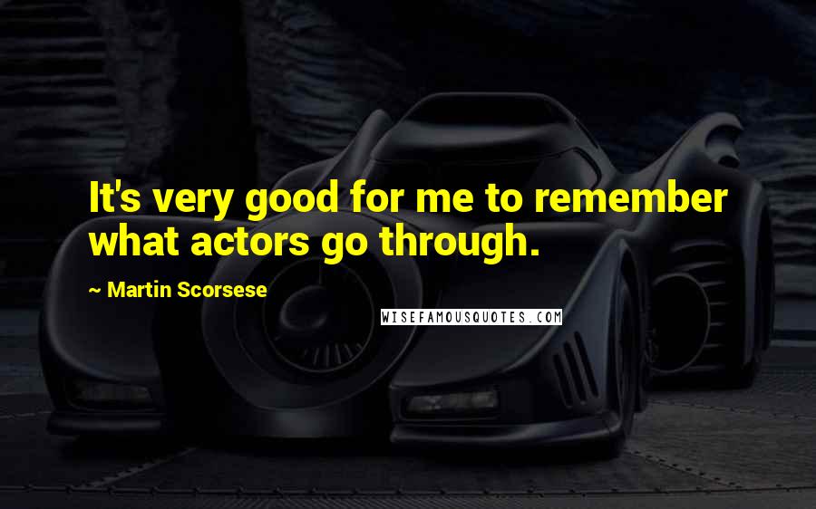 Martin Scorsese Quotes: It's very good for me to remember what actors go through.