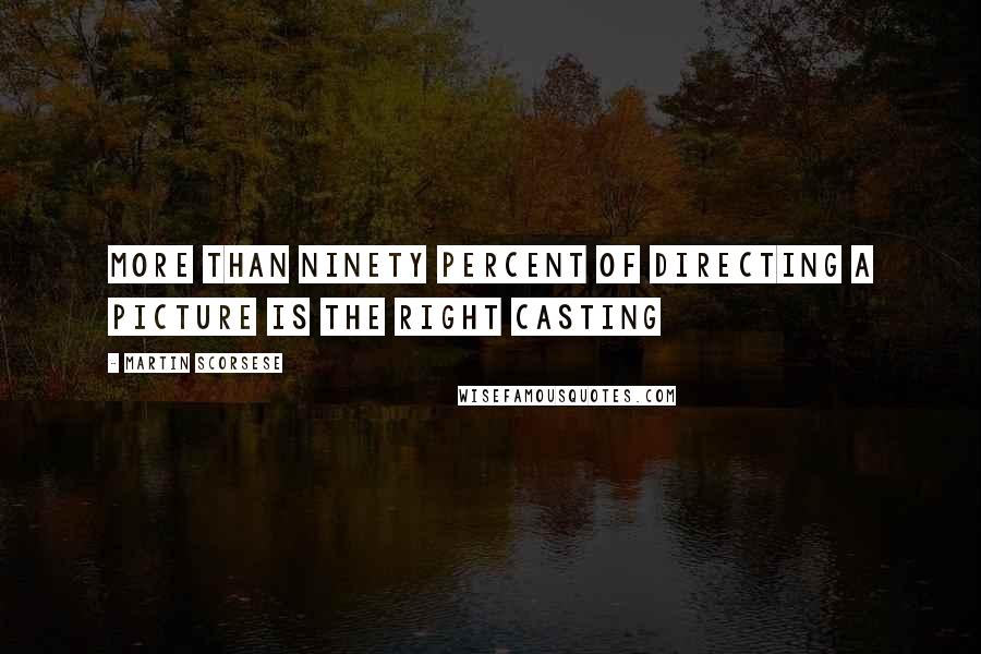 Martin Scorsese Quotes: More than ninety percent of directing a picture is the right casting