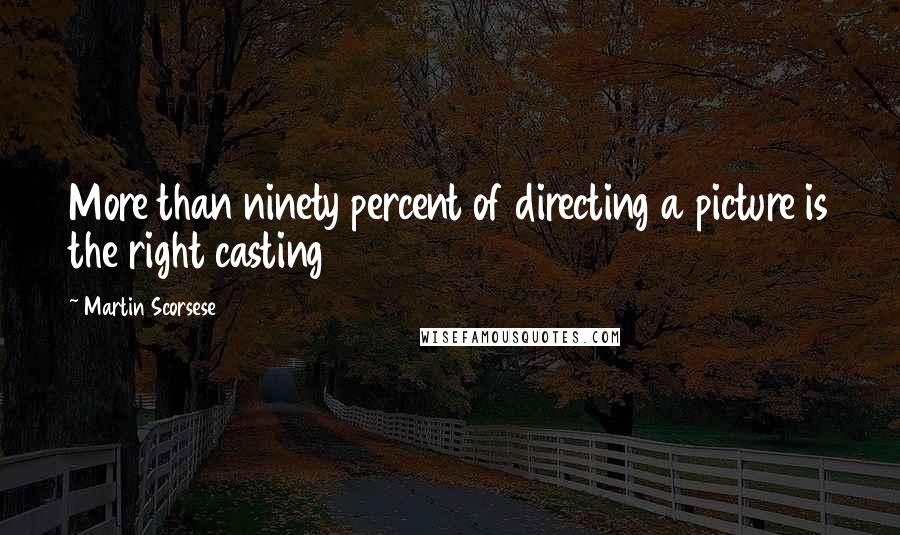 Martin Scorsese Quotes: More than ninety percent of directing a picture is the right casting