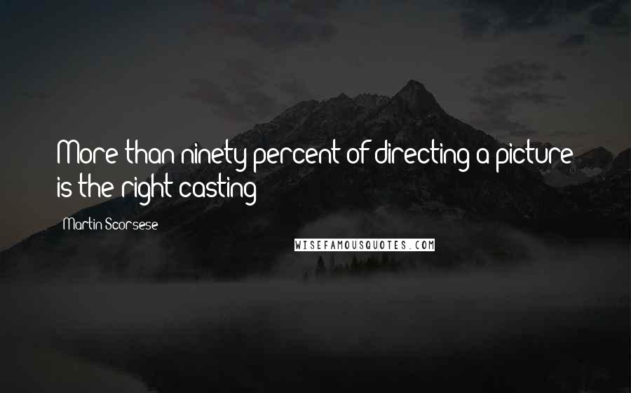 Martin Scorsese Quotes: More than ninety percent of directing a picture is the right casting