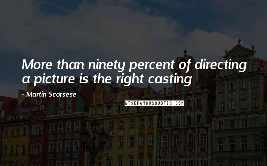 Martin Scorsese Quotes: More than ninety percent of directing a picture is the right casting