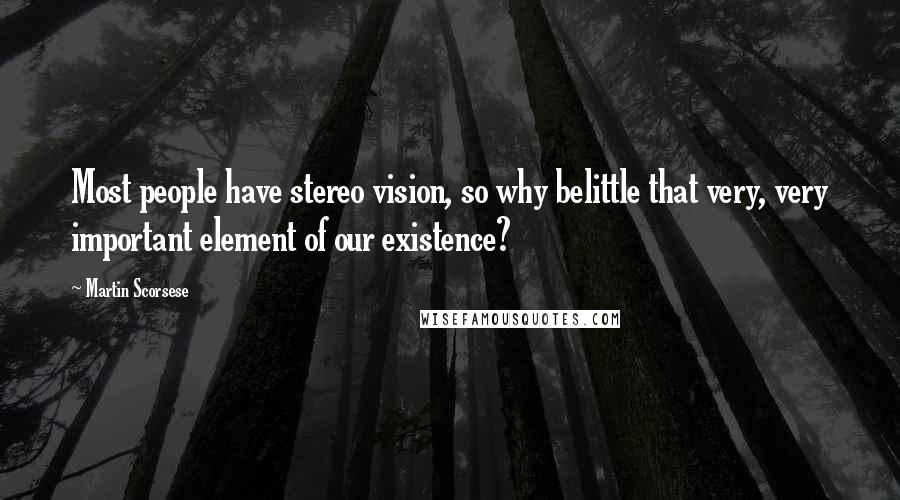 Martin Scorsese Quotes: Most people have stereo vision, so why belittle that very, very important element of our existence?