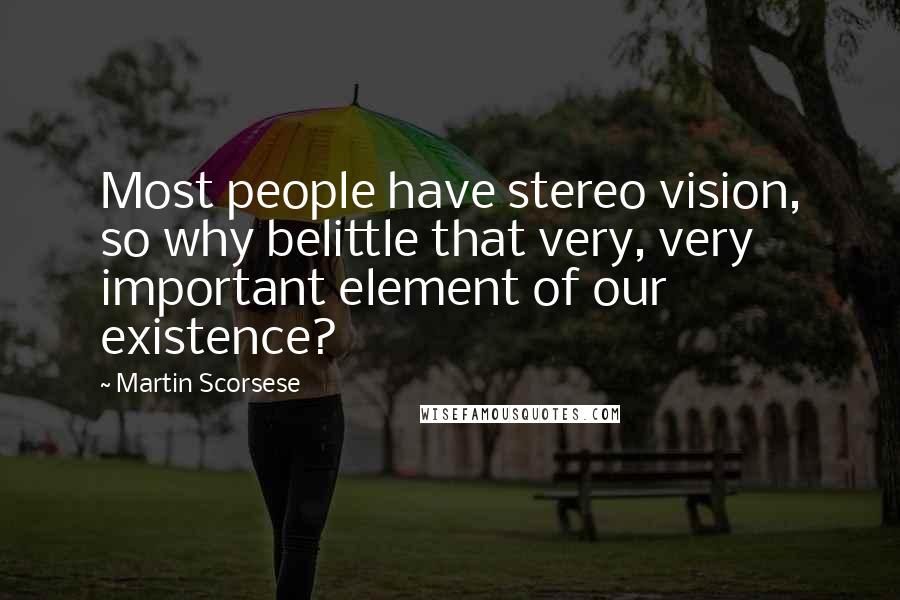 Martin Scorsese Quotes: Most people have stereo vision, so why belittle that very, very important element of our existence?